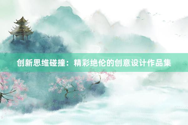 创新思维碰撞：精彩绝伦的创意设计作品集